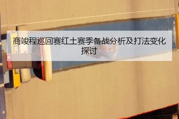商竣程巡回赛红土赛季备战分析及打法变化探讨